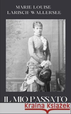 Il mio passato Barbara Luciana Di Fiore Marie Louise Larisch-Wallersee  9791281436060