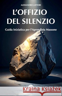 L'Offizio del Silenzio: Guida pratica per l'Apprendista Massone Lattore, Alessandro 9791282373043