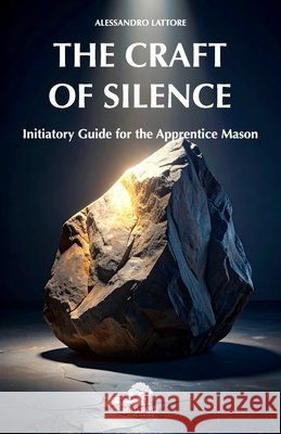 The Craft of Silence: Initiatory Guide for the Apprentice Mason Lattore, Alessandro 9791282373166