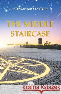 The Middle Staircase: Symbols and Esoteric Wisdom for the Fellow Craft Mason Lattore, Alessandro 9791282373227
