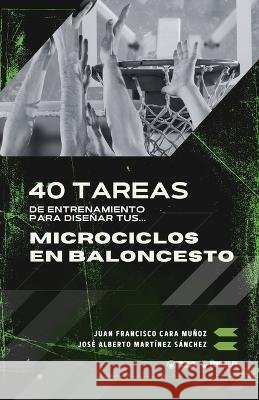 40 tareas de entrenamiento para diseñar tus microciclos en baloncesto Cara Muñoz, Juan Francisco, Martínez Sánchez, José Alberto 9791387710408