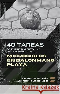 40 tareas de entrenamiento para diseñar tus microciclos en balonmano playa Cara Muñoz, Juan Francisc, Martínez Sánchez, José Alberto 9791387710491 Editorial Wanceulen