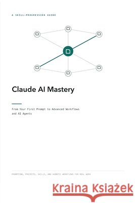 Claude AI Mastery: From Your First Prompt to Advanced Workflows and AI Agents Hussain, Frahaan, Hussain, Kameron 9798170068210