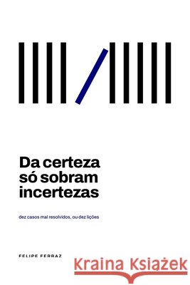 Da certeza só sobram incertezas: dez casos mal resolvidos, ou dez lições Ferraz, Felipe Silva 9798170094721