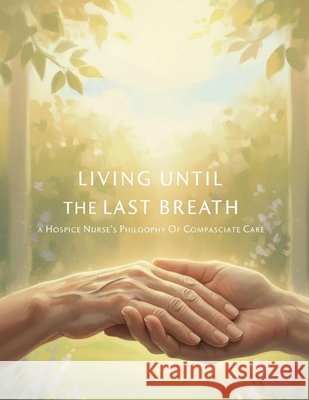 Living Until The Last Breath: A Hospice Nurse'S Philosophy Of Compassionate Care Oshima, Honoka 9798170144105