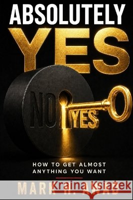 Absolutely Yes: How to Understand What People Need, Remove the Real Obstacle, and Make Yes Make Sense H. Awad, Mark 9798170150182