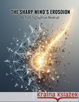 The Sharp Mind'S Erosion: My Path To Cognitive Reversal Zamudio, Gerardo 9798170162345