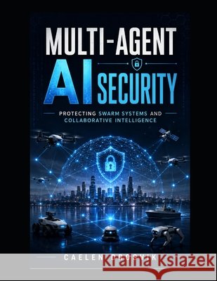 Multi-Agent AI Security: Protecting Swarm Systems and Collaborative Intelligence Drosvik, Caelen 9798170219728 Independently Published