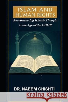 Islam and Human Rights: Reconstructing Islamic Thought in the Age of the UDHR Chishti, Naeem 9798170332595