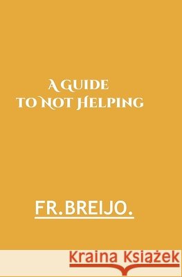A Guide to Not Helping Breijo-Marquez, Francisco Ramón 9798170343775 Independently Published
