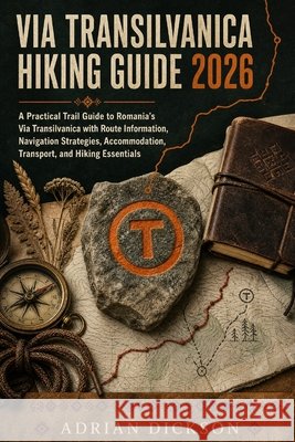 Via Transilvanica Hiking Guide 2026: A Practical Trail Guide to Romania's Via Transilvanica with Route Information, Navigation Strategies, Accommodati Dickson, Adrian 9798170442416
