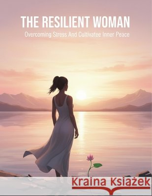 The Resilient Woman: Overcoming Stress And Cultivating Inner Peace Cortes, Javier 9798170503933