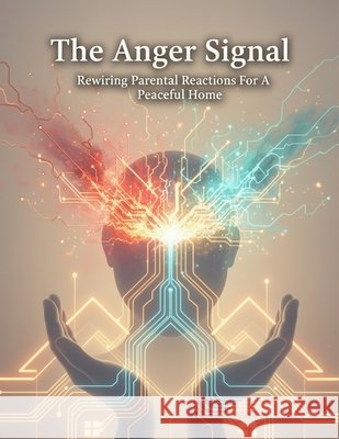 The Anger Signal: Rewiring Parental Reactions For A Peaceful Home Fujii, Rikuo 9798170516636