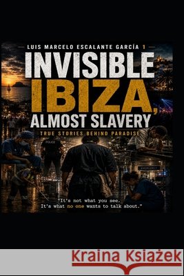 Invisible ibiza almost slavery: The Hidden Reality Behind Paradise Escalante García, Luis Marcelo 9798170544288