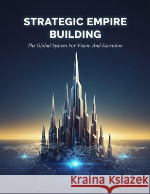 Strategic Empire Building: The Global System For Vision And Execution Shimizu, Kana 9798170566419