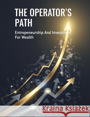 The Operator'S Path: Entrepreneurship And Investment For Wealth Fujita, Kazuki 9798170581801 Independently Published