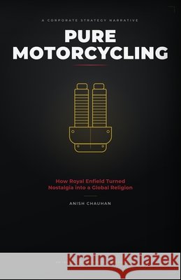 Pure Motorcycling: How Royal Enfield Turned Nostalgia into a Global Religion Chauhan, Anish 9798170586936