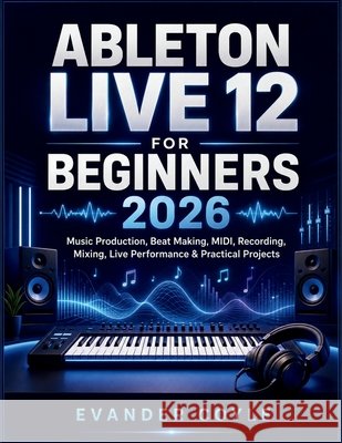 Ableton Live 12 for Beginners 2026 Coyle, Evander 9798170604586