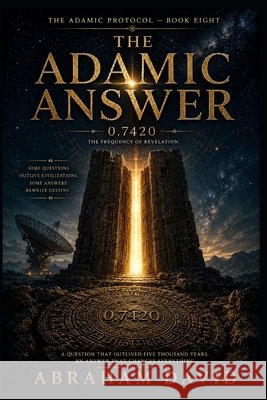 The Adamic Answer: A Scientific Thriller of Cosmic Signals, Ancient Patterns, and the Question That Was Always Going to Be Answered David, Abraham 9798170629992 Independently Published