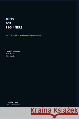 APIs For Beginners: Rest API, GraphQL, MCP (Model Context Protocol) Cade, Justen 9798170657377