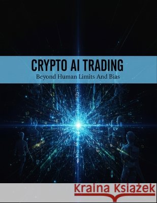 Crypto Ai Trading: Beyond Human Limits And Bias Martinez, Daniel 9798170715329