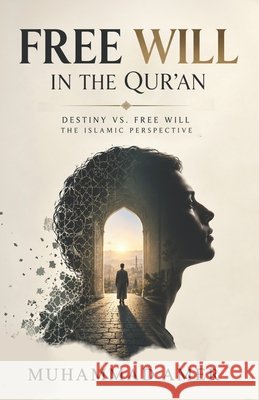 Free Will in the Qur'an: Destiny vs. Free Will The Islamic Perspective Amer, Muhammad 9798170819140