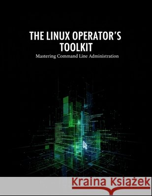 The Linux Operator'S Toolkit: Mastering Command Line Administration Burry, Kevin 9798170927999