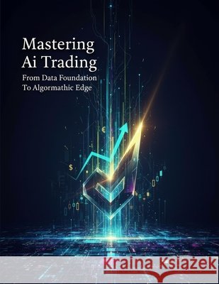 Mastering Ai Trading: From Data Foundation To Algorithmic Edge Baker, Kelsey 9798170958382