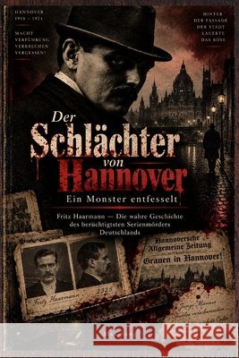 Der Schlächter von Hannover: Ein Monster entfesselt: Fritz Haarmann - Die wahre Geschichte des berüchtigtsten Serienmörders Deutschlands Jung Press, Jung, Max 9798170966042 Independently Published