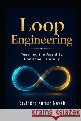 Loop Engineering: Teaching the Agent to Continue Carefully Nayak, Ravindra Kumar 9798170977079