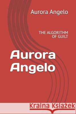 Aurora Angelo: The Algorithm of Guilt Angelo, Aurora 9798171016746