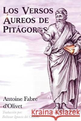 Los Versos Áureos de Pitágoras del Castaño, Baltasar Ignacio, Fabre D'Olivet, Antoine 9798171086664 Independently Published