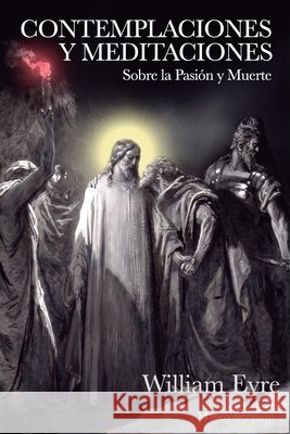 Contemplaciones y meditaciones sobre la pasión y muerte Serrano, Mateo, Eyre, William 9798171093891 Independently Published
