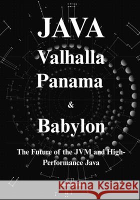 Java: Valhalla, Panama & Babylon: The Future of the JVM, High-Performance Java, Native Interoperability, and AI-Ready Computing Veyron, Leon 9798171094355 Independently Published