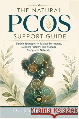 The Natural PCOS Support Guide: Simple Strategies to Balance Hormones, Support Fertility, and Manage Symptoms Naturally Hussain, Khaled 9798171096311