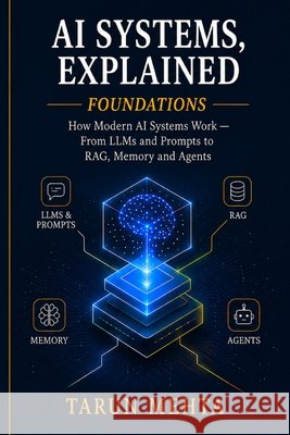 AI Systems, Explained - Foundations: From LLMs and Prompt Engineering to RAG, Memory, Search and AI Agents Mehta, Tarun 9798171164898