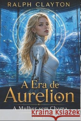 A Era de Aurelion: A Mulher sem Chama: Livro 1 Clayton, Ralph 9798171171148