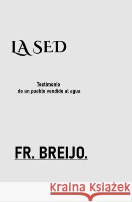 La sed: Testimonio de un pueblo vendido al agua Breijo-Marquez, Francisco Ramón 9798171337896 Independently Published