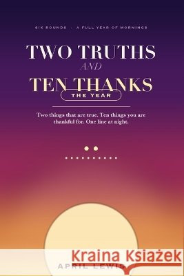 Two Truths and Ten Thanks: A Year of Morning Practice of Affirmation and Gratitude Lewis, April 9798171367831 Independently Published