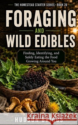 Foraging and Wild Edibles: Finding, Identifying, and Safely Eating the Food Growing Around You Briggs, Hudson 9798171373801