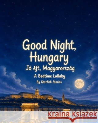 Good Night, Hungary: A Bedtime Adventure Through Hungary's Iconic Landmarks Stories, Starfish 9798171419349
