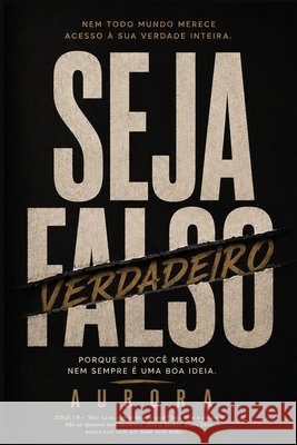 Seja Falso: Porque ser você mesmo nem sempre é uma boa ideia. Teixeira, Aurora 9798171511579