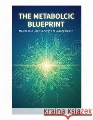 The Metabolic Blueprint: Master Your Body'S Energy For Lasting Health Mendez, Alvaro 9798171530389 Independently Published