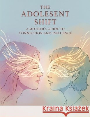 The Adolescent Shift: A Mother'S Guide To Connection And Influence Liao, Julie 9798171825775