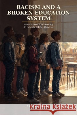 Racism and a Broken Education System: When Schools Are Unwilling to Educate All Our Children Rivera, Maria Teresa, Olmos, Armando 9798171828608 Independently Published