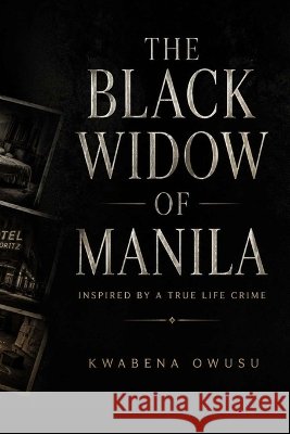 The Black Widow of Manila: Inspired By a True Life Crime Owusu, Kwabena 9798171874698