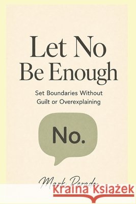 Let No Be Enough: Set Boundaries Without Guilt or Overexplaining Perado, Mark 9798171927936 Independently Published