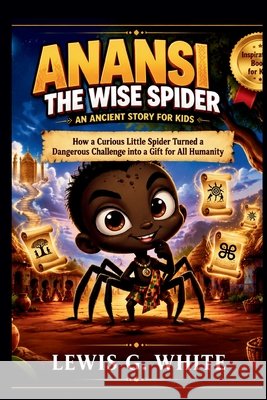 Anansi the Wise Spider an Ancient Story for Kids G. White, Lewis 9798171958718