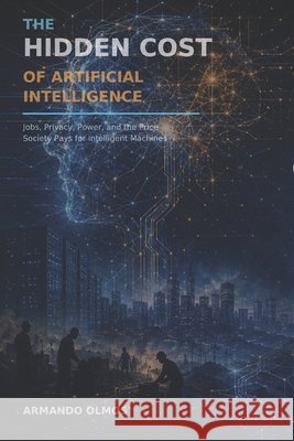 The Hidden Cost of Artificial Intelligence: How AI Is Changing Jobs, Wages, Inequality, and the Economy Rivera, Maria Teresa, Olmos, Armando 9798171974053 Independently Published