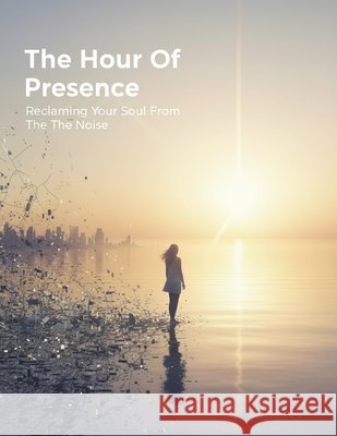The Hour Of Presence: Reclaiming Your Soul From The Noise Tanaka, Haruto 9798171994136